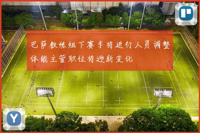 巴萨教练组下赛季将进行人员调整体能主管职位将迎新变化