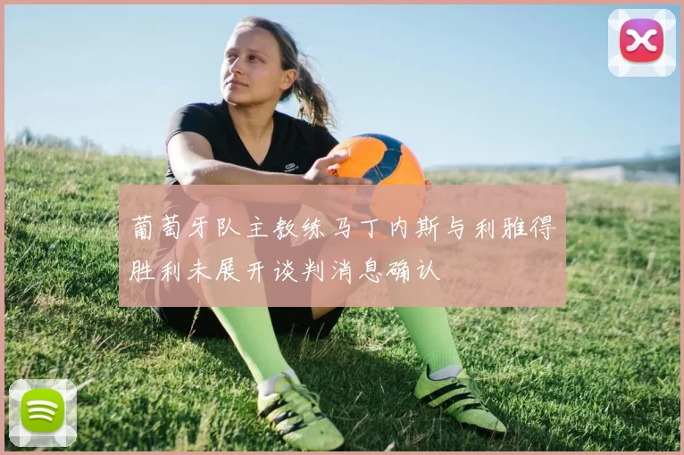 葡萄牙队主教练马丁内斯与利雅得胜利未展开谈判消息确认