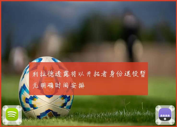 利拉德透露将以开拓者身份退役暂无明确时间安排