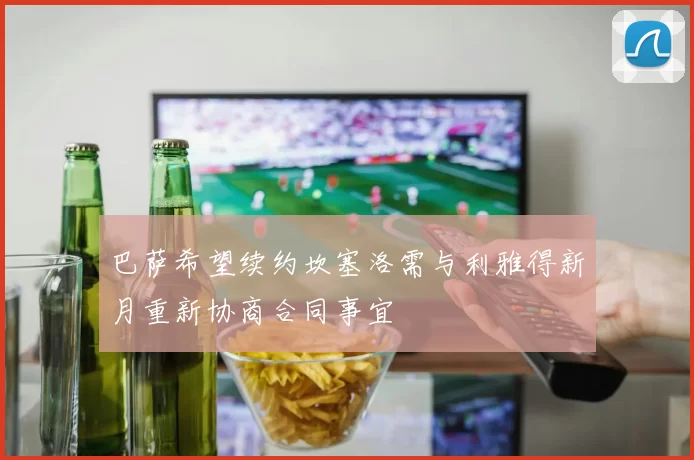 巴萨希望续约坎塞洛需与利雅得新月重新协商合同事宜