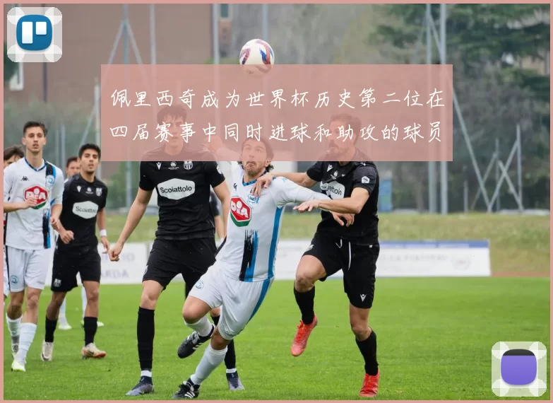 佩里西奇成为世界杯历史第二位在四届赛事中同时进球和助攻的球员仅次于梅西