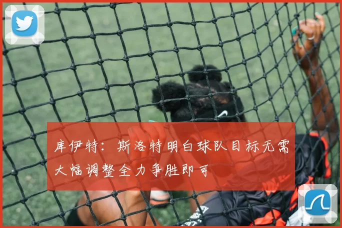 库伊特：斯洛特明白球队目标无需大幅调整全力争胜即可