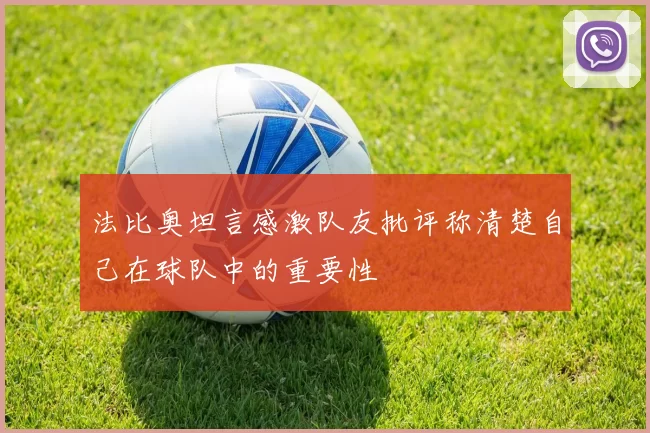 法比奥坦言感激队友批评称清楚自己在球队中的重要性