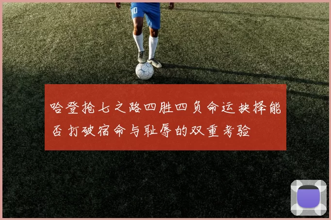 哈登抢七之路四胜四负命运抉择能否打破宿命与耻辱的双重考验