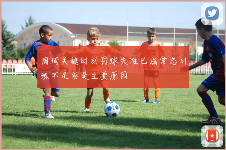周琦关键时刻罚球失准已成常态训练不足或是主要原因