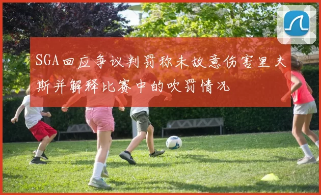 SGA回应争议判罚称未故意伤害里夫斯并解释比赛中的吹罚情况