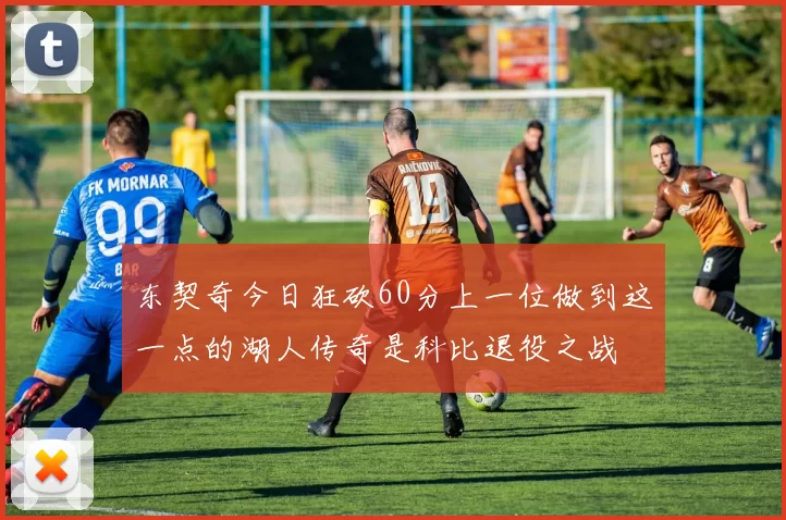 东契奇今日狂砍60分上一位做到这一点的湖人传奇是科比退役之战